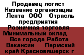 Продавец-логист › Название организации ­ Лента, ООО › Отрасль предприятия ­ Розничная торговля › Минимальный оклад ­ 1 - Все города Работа » Вакансии   . Пермский край,Красновишерск г.